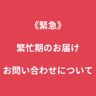 繁忙期のお届け・お問い合わせについて
